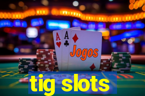 tig slots